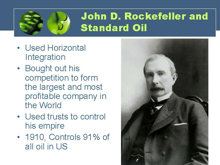 John D. Rockefeller and Standard Oil • Used Horizontal Integration • Bought out his