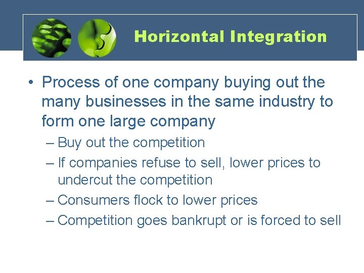 Horizontal Integration • Process of one company buying out the many businesses in the
