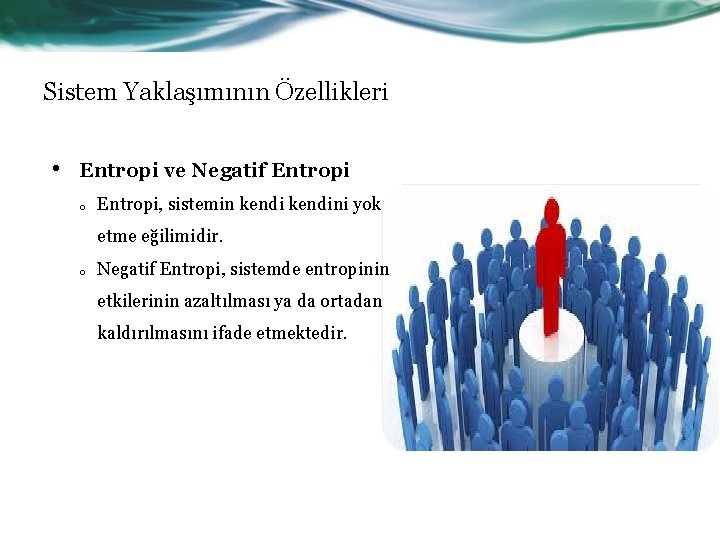 Sistem Yaklaşımının Özellikleri • Entropi ve Negatif Entropi o Entropi, sistemin kendini yok etme