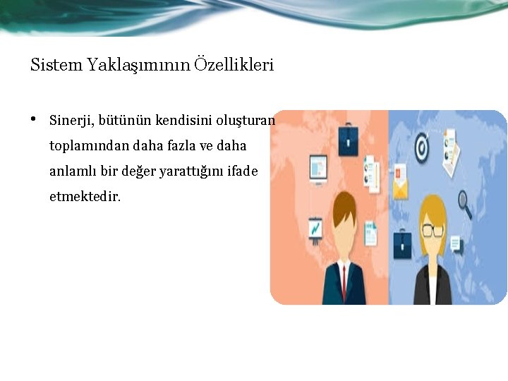 Sistem Yaklaşımının Özellikleri • Sinerji, bütünün kendisini oluşturan toplamından daha fazla ve daha anlamlı