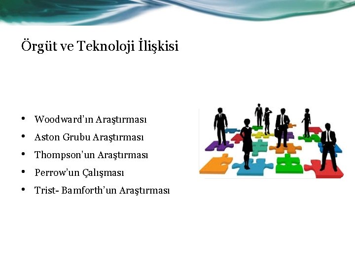 Örgüt ve Teknoloji İlişkisi • • • Woodward’ın Araştırması Aston Grubu Araştırması Thompson’un Araştırması