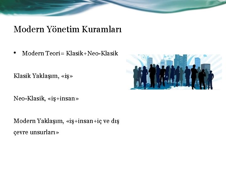 Modern Yönetim Kuramları • Modern Teori= Klasik+Neo-Klasik Yaklaşım, «iş» Neo-Klasik, «iş+insan» Modern Yaklaşım, «iş+insan+iç