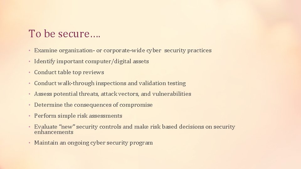 To be secure…. • Examine organization- or corporate-wide cyber security practices • Identify important