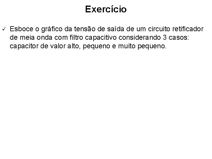 Exercício ü Esboce o gráfico da tensão de saída de um circuito retificador de