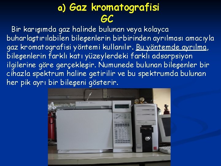 a) Gaz kromatografisi GC Bir karışımda gaz halinde bulunan veya kolayca buharlaştırılabilen bileşenlerin birbirinden