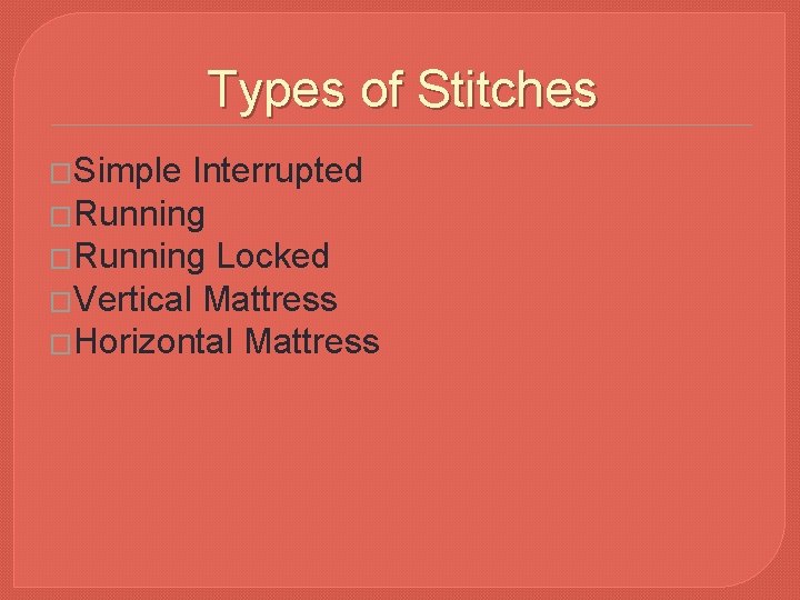 Types of Stitches �Simple Interrupted �Running Locked �Vertical Mattress �Horizontal Mattress 