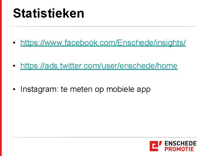 Statistieken • https: //www. facebook. com/Enschede/insights/ • https: //ads. twitter. com/user/enschede/home • Instagram: te