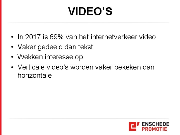 VIDEO’S • • In 2017 is 69% van het internetverkeer video Vaker gedeeld dan VIDEO’S • • In 2017 is 69% van het internetverkeer video Vaker gedeeld dan