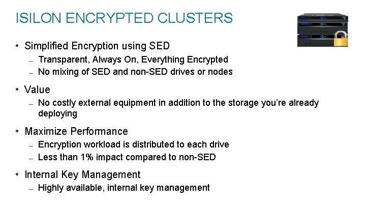 ISILON ENCRYPTED CLUSTERS • Simplified Encryption using SED – Transparent, Always On, Everything Encrypted