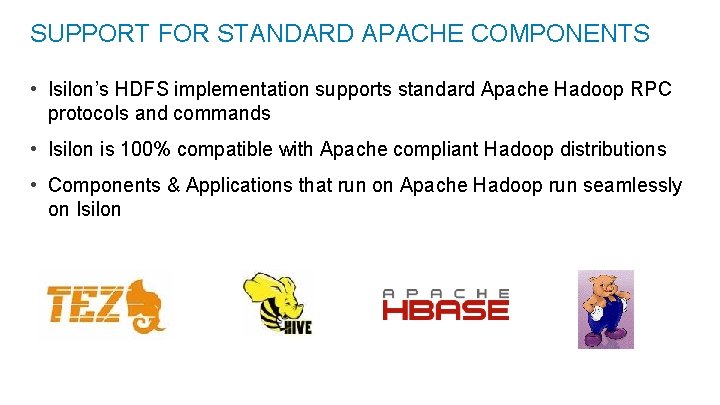 SUPPORT FOR STANDARD APACHE COMPONENTS • Isilon’s HDFS implementation supports standard Apache Hadoop RPC