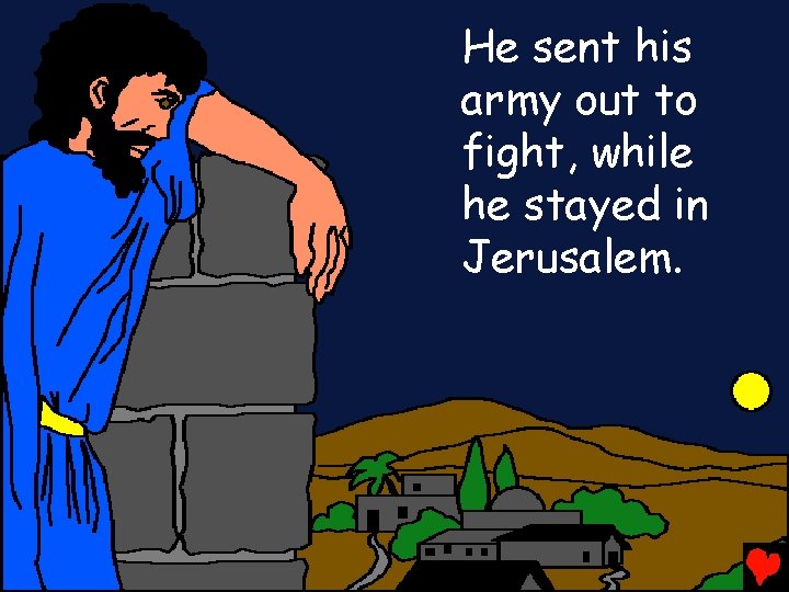 He sent his army out to fight, while he stayed in Jerusalem. 