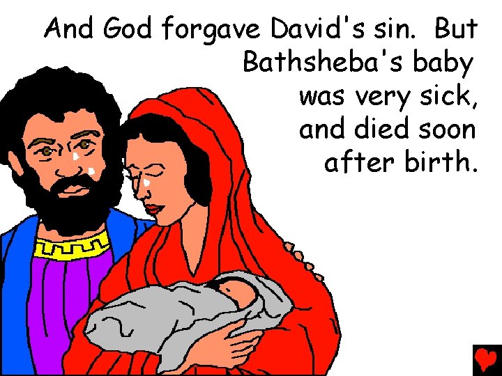 And God forgave David's sin. But Bathsheba's baby was very sick, and died soon