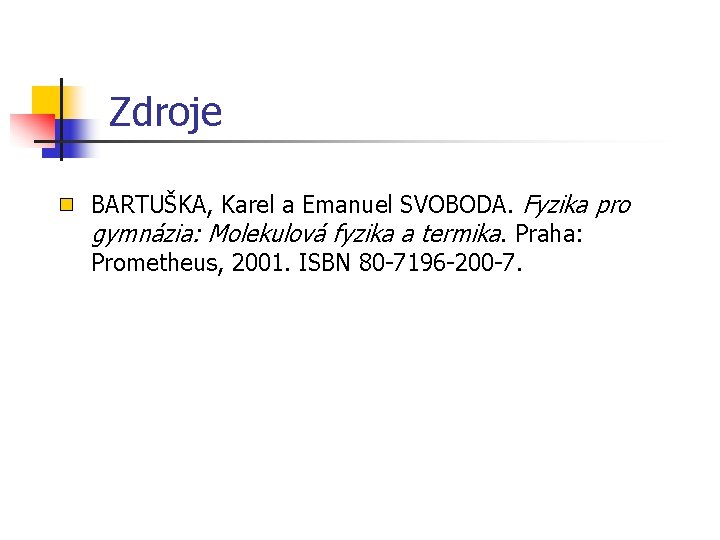 Zdroje BARTUŠKA, Karel a Emanuel SVOBODA. Fyzika pro gymnázia: Molekulová fyzika a termika. Praha: