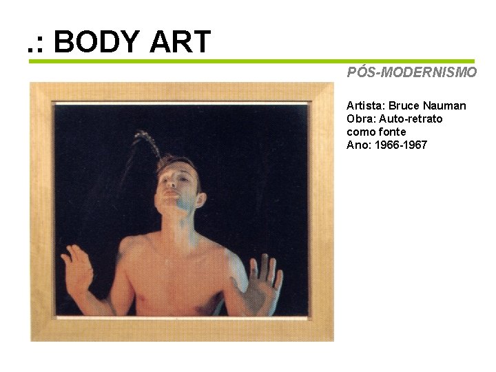 . : BODY ART PÓS-MODERNISMO Artista: Bruce Nauman Obra: Auto-retrato como fonte Ano: 1966
