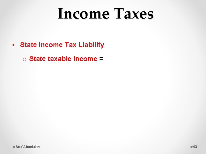 Income Taxes • State Income Tax Liability o State taxable Income = Atef Abuelaish