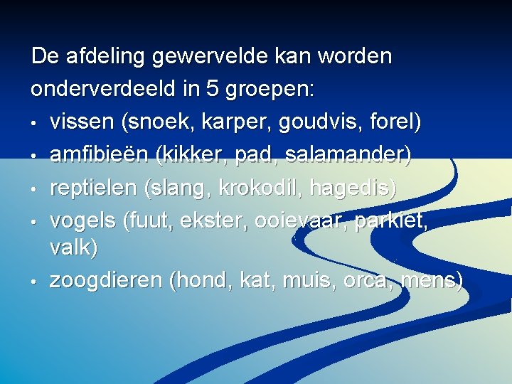 De afdeling gewervelde kan worden onderverdeeld in 5 groepen: • vissen (snoek, karper, goudvis,