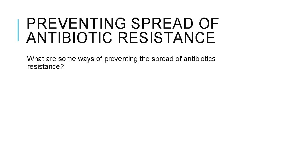 PREVENTING SPREAD OF ANTIBIOTIC RESISTANCE What are some ways of preventing the spread of