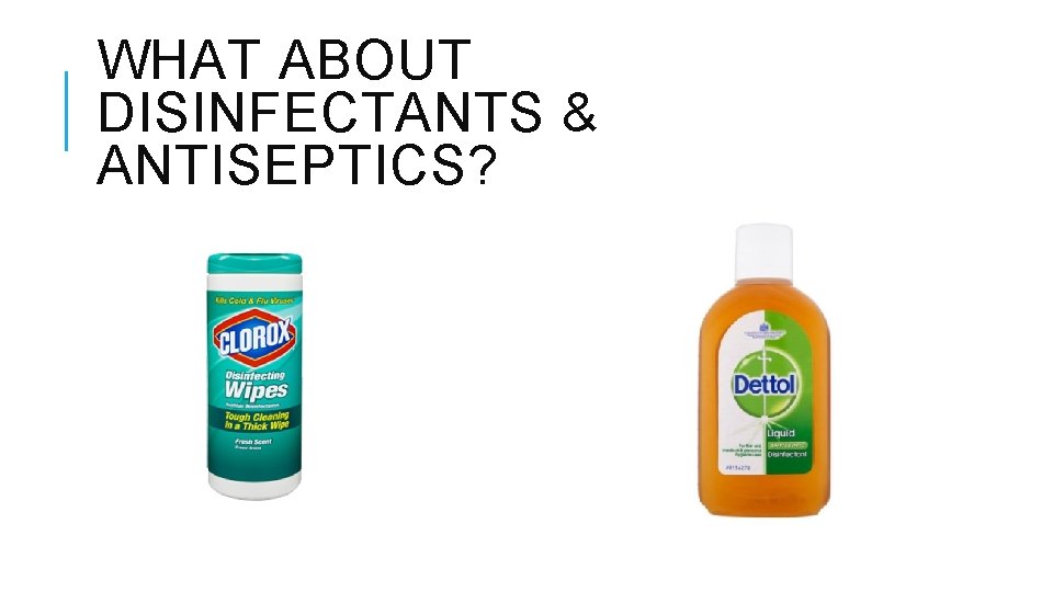 WHAT ABOUT DISINFECTANTS & ANTISEPTICS? 