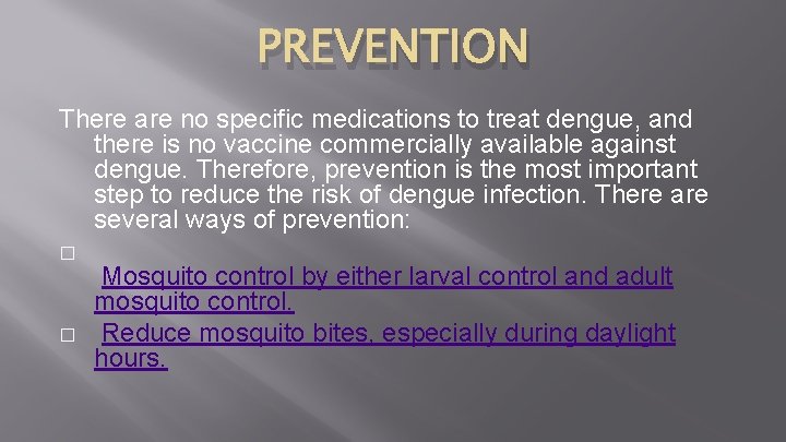 PREVENTION There are no specific medications to treat dengue, and there is no vaccine