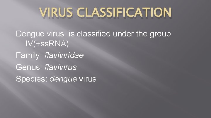 VIRUS CLASSIFICATION Dengue virus is classified under the group IV(+ss. RNA). Family: flaviviridae Genus: