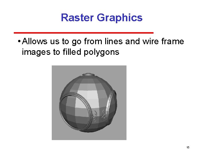Raster Graphics • Allows us to go from lines and wire frame images to
