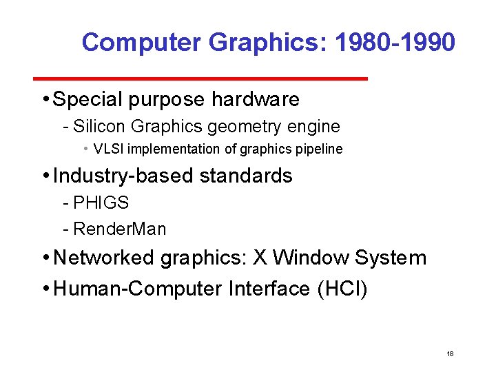 Computer Graphics: 1980 -1990 • Special purpose hardware Silicon Graphics geometry engine • VLSI