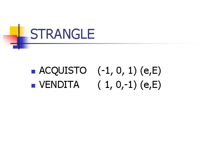 STRANGLE n n ACQUISTO VENDITA (-1, 0, 1) (e, E) ( 1, 0, -1)