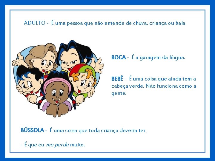 ADULTO - É uma pessoa que não entende de chuva, criança ou bala. BOCA