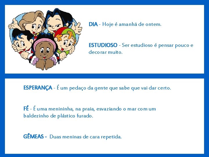 DIA - Hoje é amanhã de ontem. ESTUDIOSO - Ser estudioso é pensar pouco