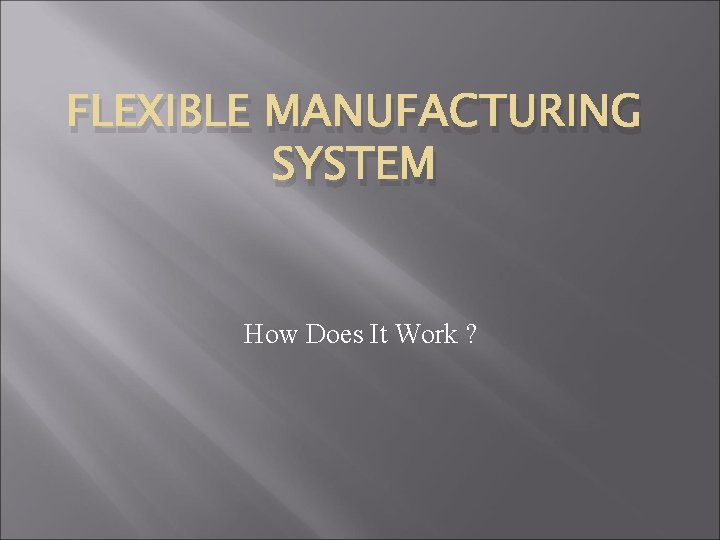 FLEXIBLE MANUFACTURING SYSTEM How Does It Work ? 