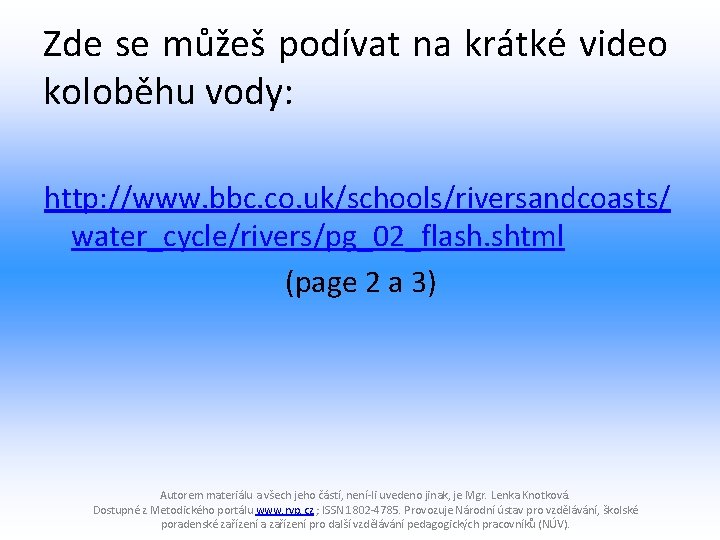 Zde se můžeš podívat na krátké video koloběhu vody: http: //www. bbc. co. uk/schools/riversandcoasts/