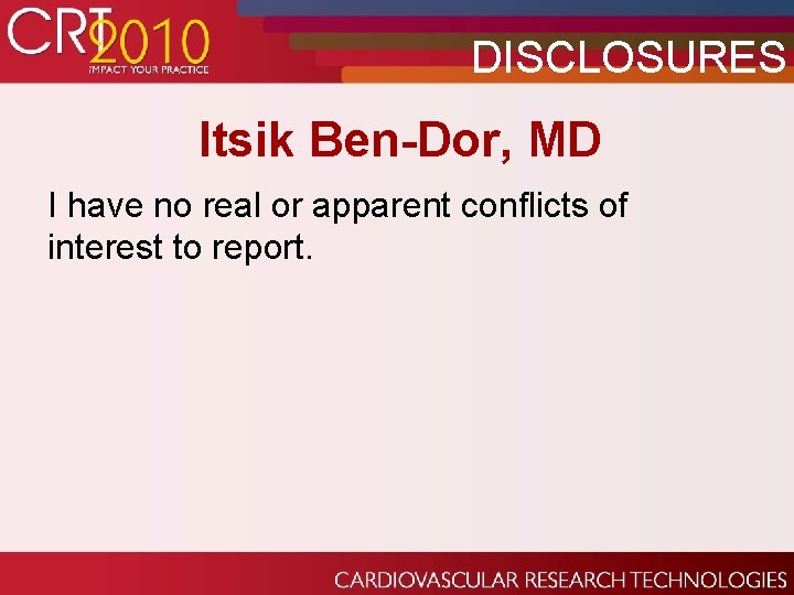 DISCLOSURES Itsik Ben-Dor, MD I have no real or apparent conflicts of interest to