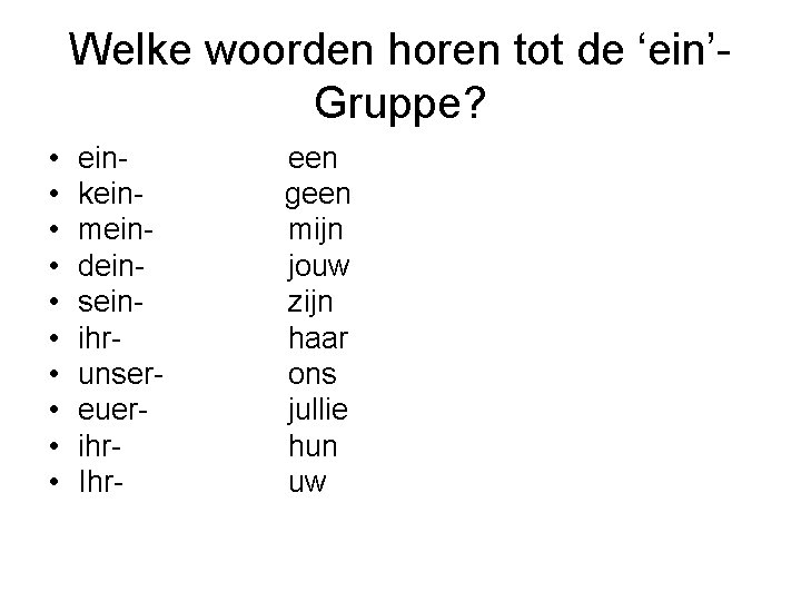 Welke woorden horen tot de ‘ein’Gruppe? • • • einkeinmeindeinseinihrunsereuerihr. Ihr- een geen mijn
