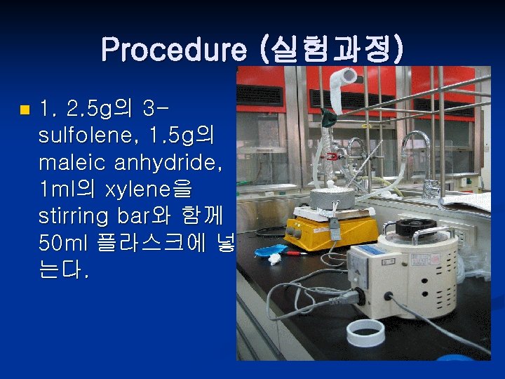 Procedure (실험과정) n 1. 2. 5 g의 3 sulfolene, 1. 5 g의 maleic anhydride,