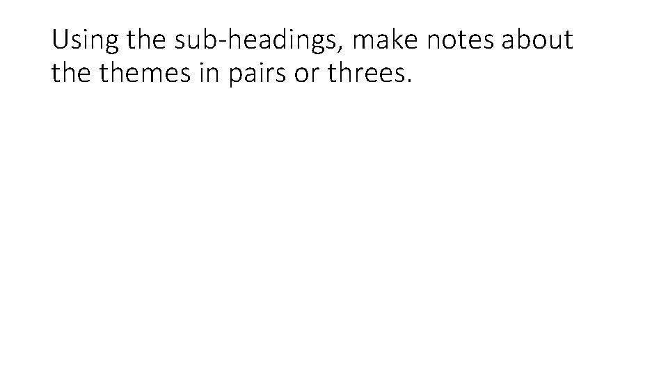 Using the sub-headings, make notes about themes in pairs or threes. 