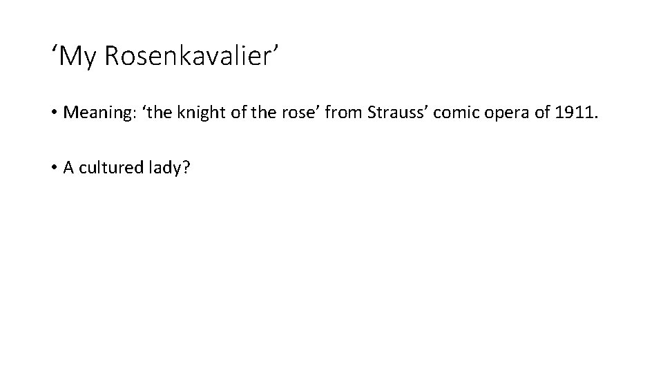 ‘My Rosenkavalier’ • Meaning: ‘the knight of the rose’ from Strauss’ comic opera of