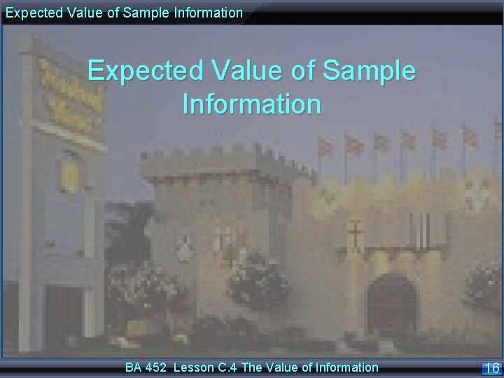 Expected Value of Sample Information BA 452 Lesson C. 4 The Value of Information