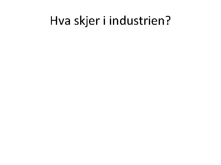 Hva skjer i industrien? 