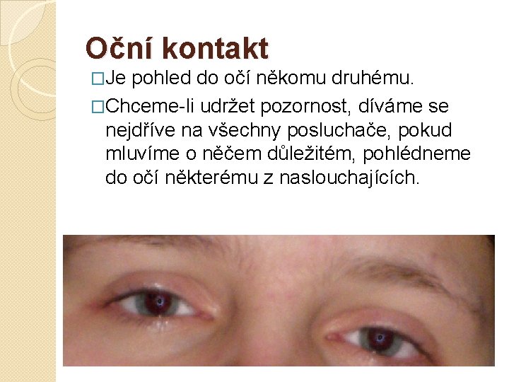 Oční kontakt �Je pohled do očí někomu druhému. �Chceme-li udržet pozornost, díváme se nejdříve