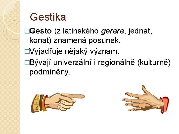 Gestika �Gesto (z latinského gerere, jednat, konat) znamená posunek. �Vyjadřuje nějaký význam. �Bývají univerzální