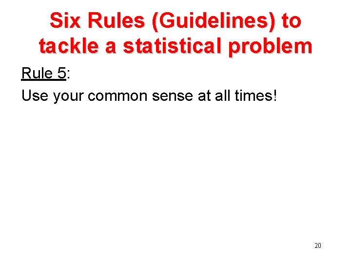 Six Rules (Guidelines) to tackle a statistical problem Rule 5: Use your common sense