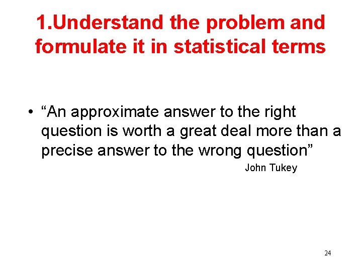 1. Understand the problem and formulate it in statistical terms • “An approximate answer