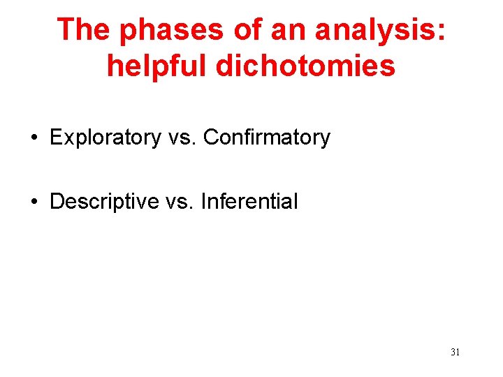 The phases of an analysis: helpful dichotomies • Exploratory vs. Confirmatory • Descriptive vs.