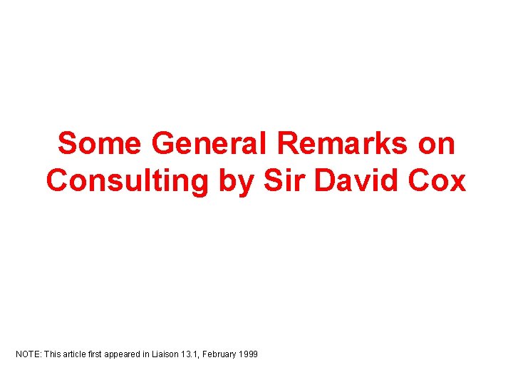 Some General Remarks on Consulting by Sir David Cox NOTE: This article first appeared