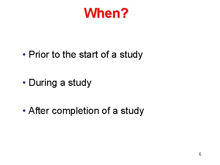 When? • Prior to the start of a study • During a study •