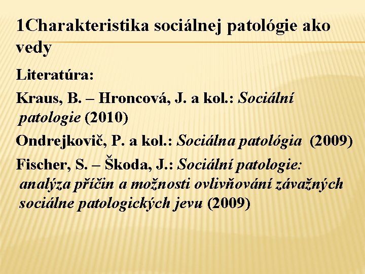 1 Charakteristika sociálnej patológie ako vedy Literatúra: Kraus, B. – Hroncová, J. a kol.