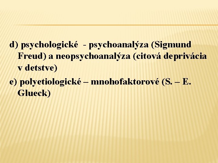 d) psychologické - psychoanalýza (Sigmund Freud) a neopsychoanalýza (citová deprivácia v detstve) e) polyetiologické
