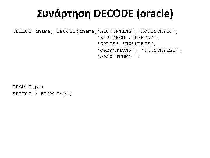 Συνάρτηση DECODE (oracle) 'ACCOUNTING', 'ΛΟΓΙΣΤΗΡΙΟ', SELECT dname, DECODE(dname, 'RESEARCH', 'ΕΡΕΥΝΑ', 'SALES', 'ΠΩΛΗΣΕΙΣ', 'OPERATIONS', 'ΥΠΟΣΤΗΡΙΞΗ',