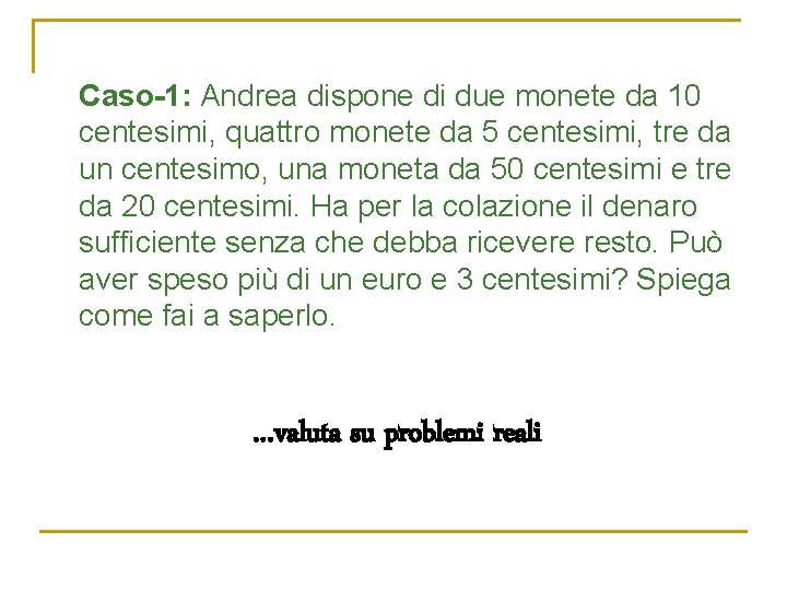 Caso-1: Andrea dispone di due monete da 10 centesimi, quattro monete da 5 centesimi,