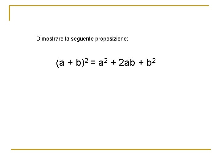 Dimostrare la seguente proposizione: (a + b)2 = a 2 + 2 ab +